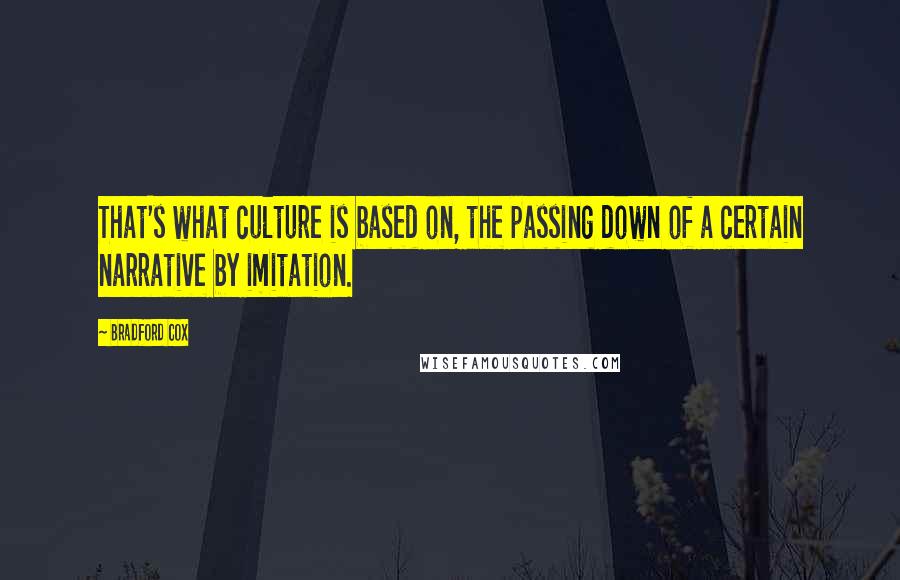 Bradford Cox Quotes: That's what culture is based on, the passing down of a certain narrative by imitation.