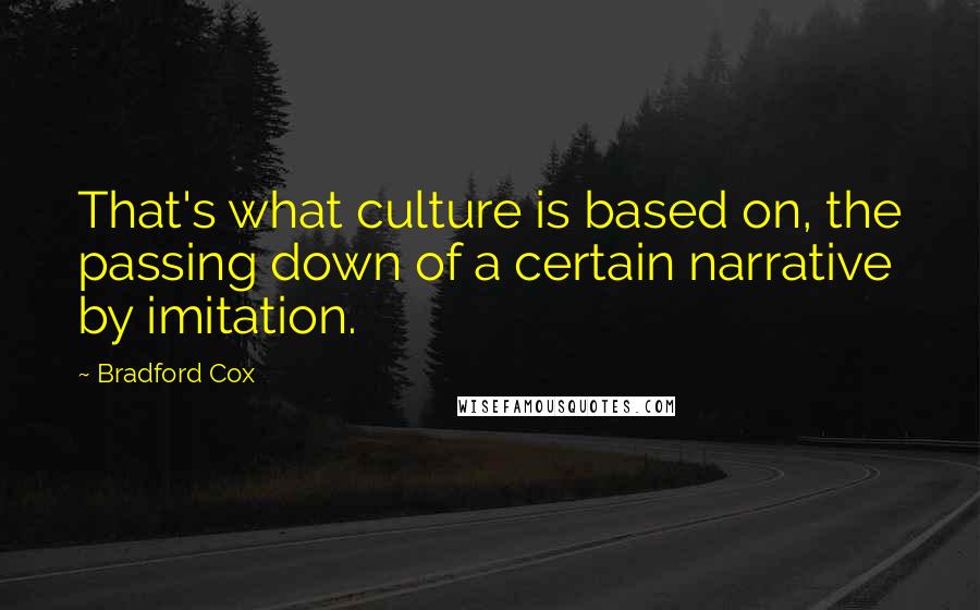 Bradford Cox Quotes: That's what culture is based on, the passing down of a certain narrative by imitation.