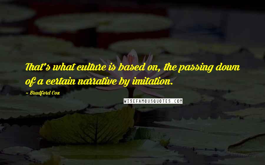 Bradford Cox Quotes: That's what culture is based on, the passing down of a certain narrative by imitation.