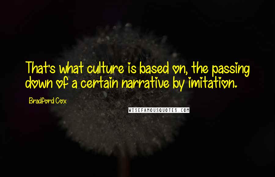 Bradford Cox Quotes: That's what culture is based on, the passing down of a certain narrative by imitation.