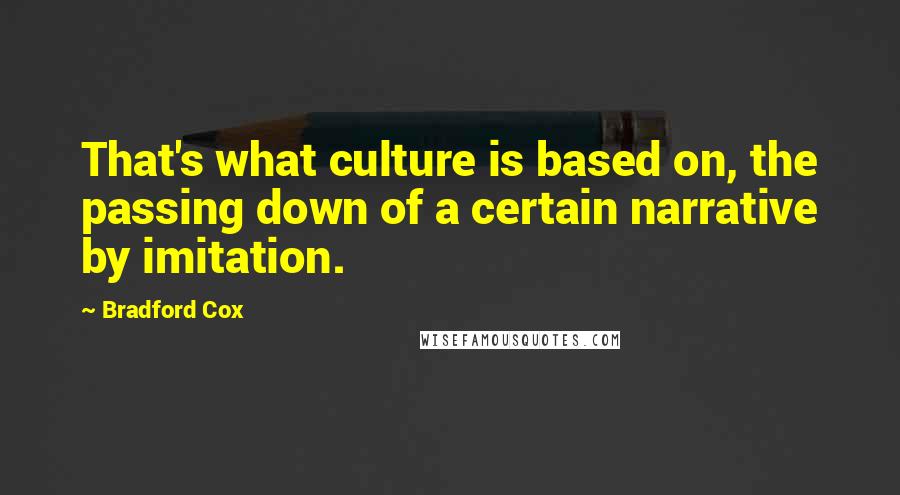 Bradford Cox Quotes: That's what culture is based on, the passing down of a certain narrative by imitation.