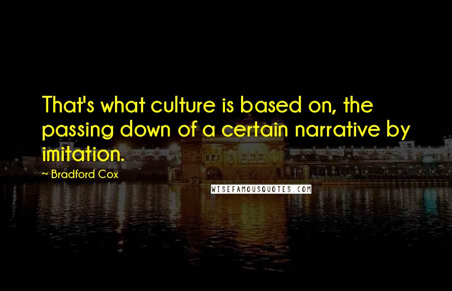 Bradford Cox Quotes: That's what culture is based on, the passing down of a certain narrative by imitation.