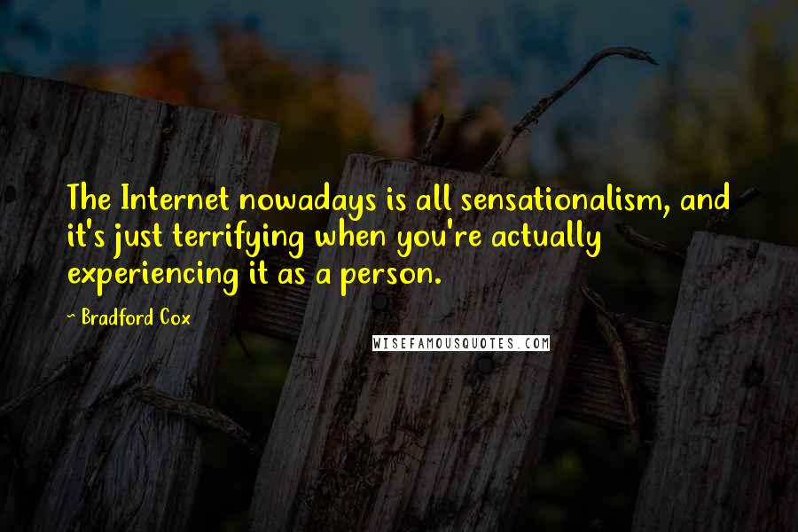 Bradford Cox Quotes: The Internet nowadays is all sensationalism, and it's just terrifying when you're actually experiencing it as a person.