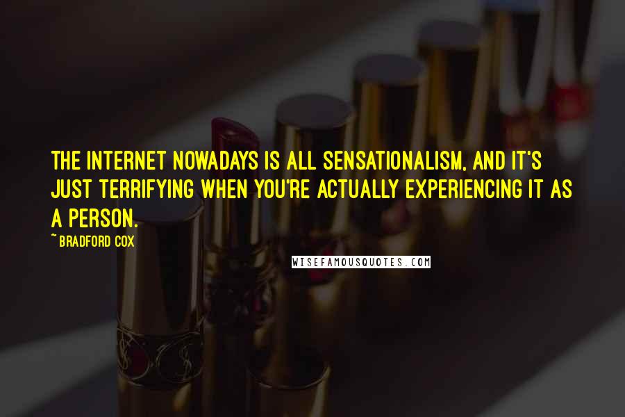 Bradford Cox Quotes: The Internet nowadays is all sensationalism, and it's just terrifying when you're actually experiencing it as a person.