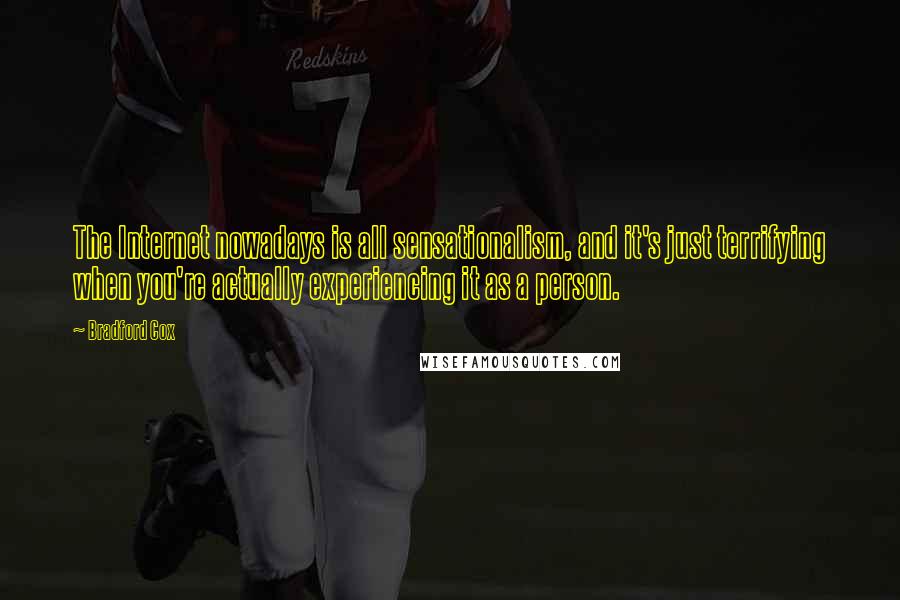 Bradford Cox Quotes: The Internet nowadays is all sensationalism, and it's just terrifying when you're actually experiencing it as a person.