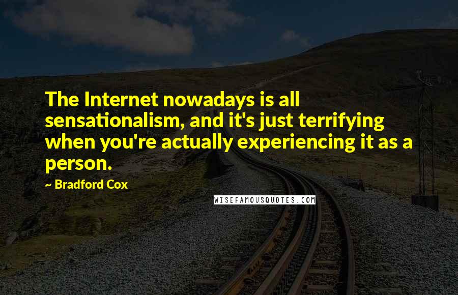 Bradford Cox Quotes: The Internet nowadays is all sensationalism, and it's just terrifying when you're actually experiencing it as a person.