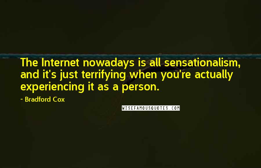 Bradford Cox Quotes: The Internet nowadays is all sensationalism, and it's just terrifying when you're actually experiencing it as a person.