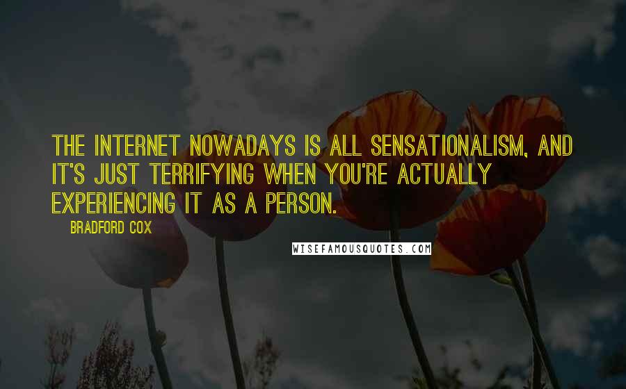 Bradford Cox Quotes: The Internet nowadays is all sensationalism, and it's just terrifying when you're actually experiencing it as a person.