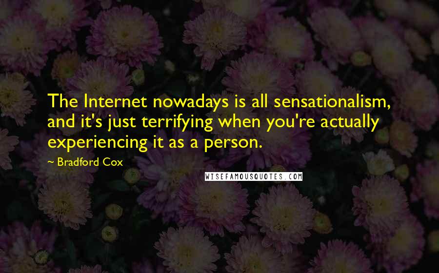 Bradford Cox Quotes: The Internet nowadays is all sensationalism, and it's just terrifying when you're actually experiencing it as a person.