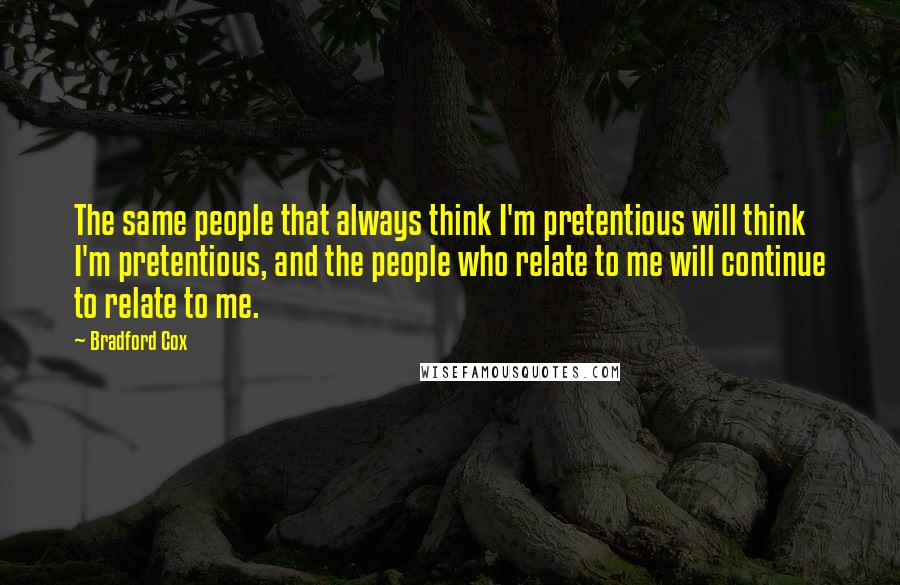 Bradford Cox Quotes: The same people that always think I'm pretentious will think I'm pretentious, and the people who relate to me will continue to relate to me.