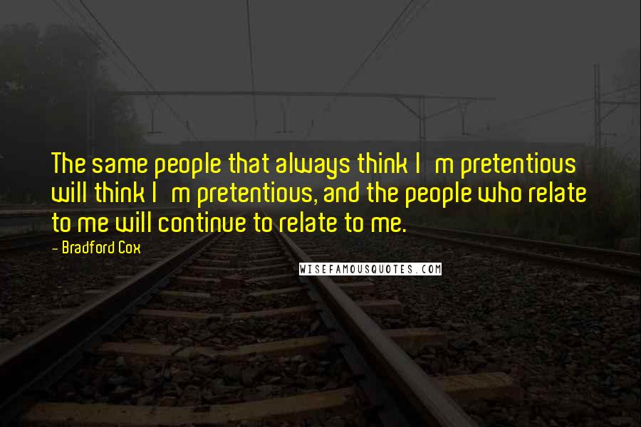 Bradford Cox Quotes: The same people that always think I'm pretentious will think I'm pretentious, and the people who relate to me will continue to relate to me.