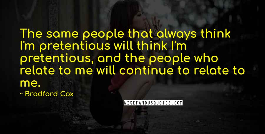 Bradford Cox Quotes: The same people that always think I'm pretentious will think I'm pretentious, and the people who relate to me will continue to relate to me.