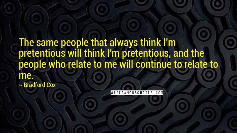 Bradford Cox Quotes: The same people that always think I'm pretentious will think I'm pretentious, and the people who relate to me will continue to relate to me.