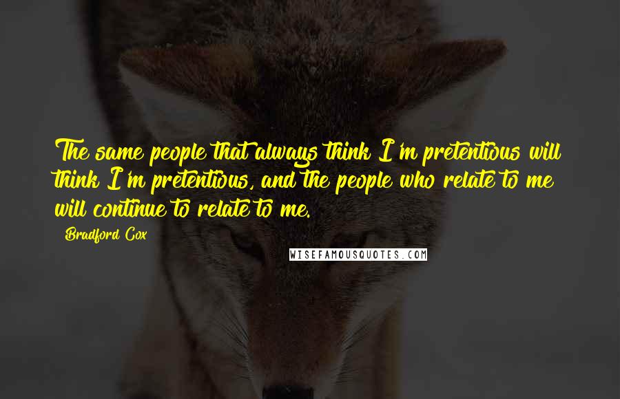 Bradford Cox Quotes: The same people that always think I'm pretentious will think I'm pretentious, and the people who relate to me will continue to relate to me.