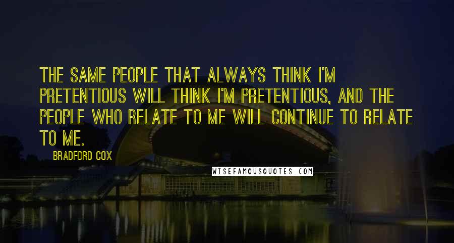 Bradford Cox Quotes: The same people that always think I'm pretentious will think I'm pretentious, and the people who relate to me will continue to relate to me.