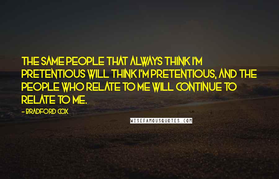 Bradford Cox Quotes: The same people that always think I'm pretentious will think I'm pretentious, and the people who relate to me will continue to relate to me.