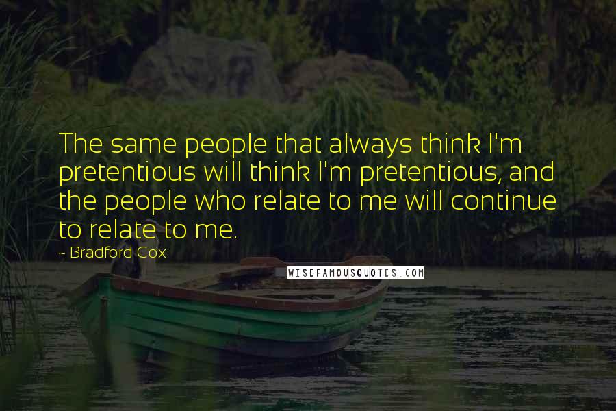 Bradford Cox Quotes: The same people that always think I'm pretentious will think I'm pretentious, and the people who relate to me will continue to relate to me.