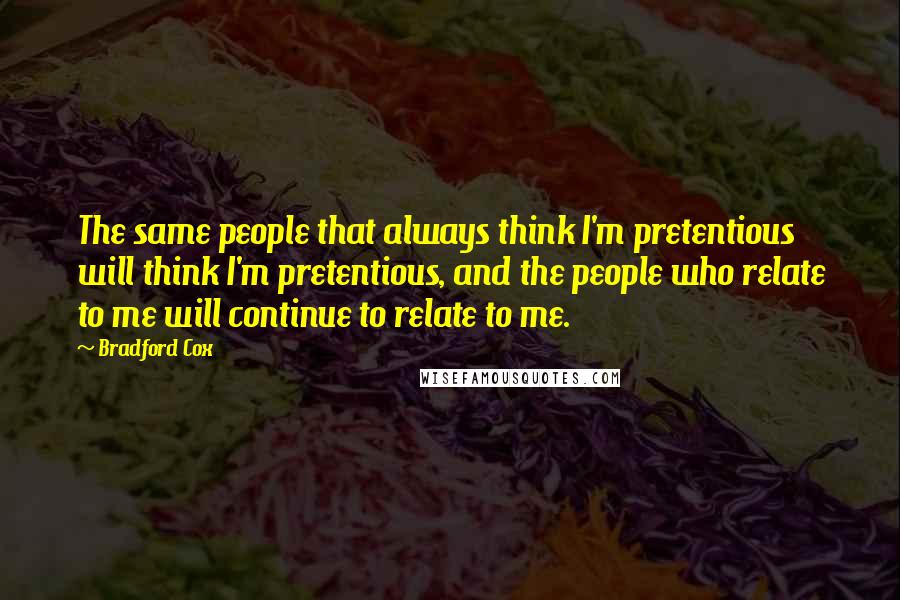 Bradford Cox Quotes: The same people that always think I'm pretentious will think I'm pretentious, and the people who relate to me will continue to relate to me.