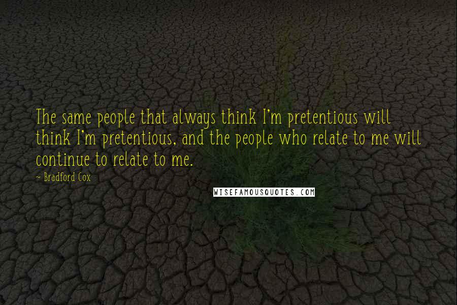 Bradford Cox Quotes: The same people that always think I'm pretentious will think I'm pretentious, and the people who relate to me will continue to relate to me.