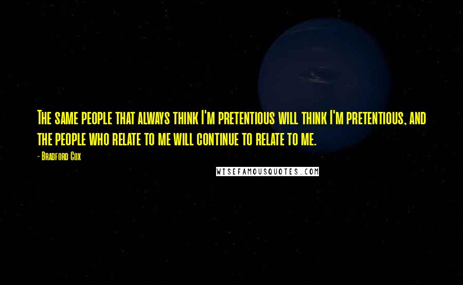 Bradford Cox Quotes: The same people that always think I'm pretentious will think I'm pretentious, and the people who relate to me will continue to relate to me.