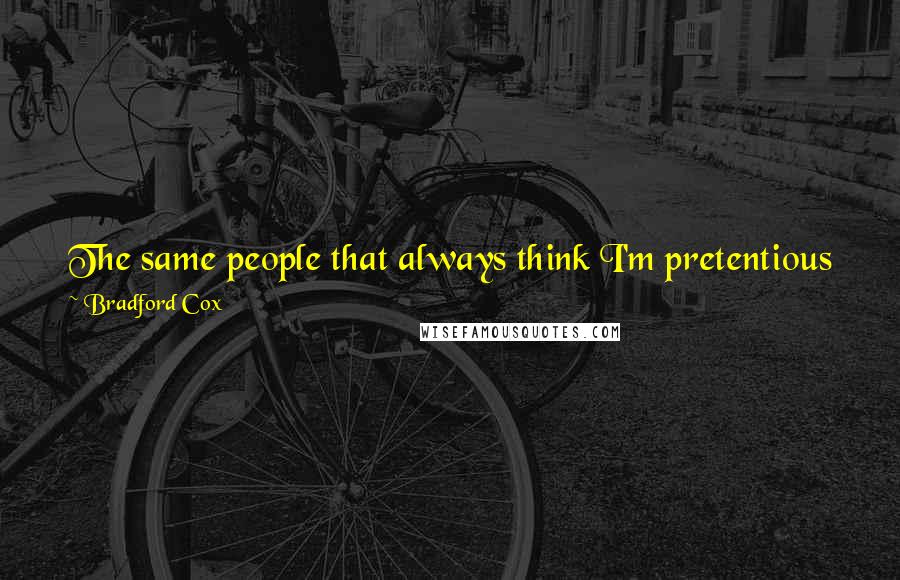 Bradford Cox Quotes: The same people that always think I'm pretentious will think I'm pretentious, and the people who relate to me will continue to relate to me.