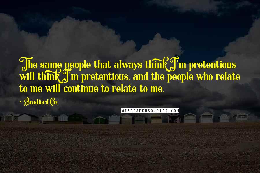 Bradford Cox Quotes: The same people that always think I'm pretentious will think I'm pretentious, and the people who relate to me will continue to relate to me.