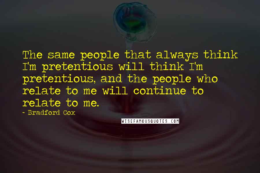 Bradford Cox Quotes: The same people that always think I'm pretentious will think I'm pretentious, and the people who relate to me will continue to relate to me.