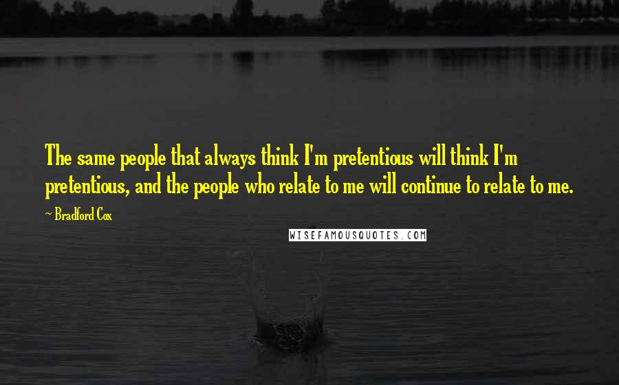 Bradford Cox Quotes: The same people that always think I'm pretentious will think I'm pretentious, and the people who relate to me will continue to relate to me.