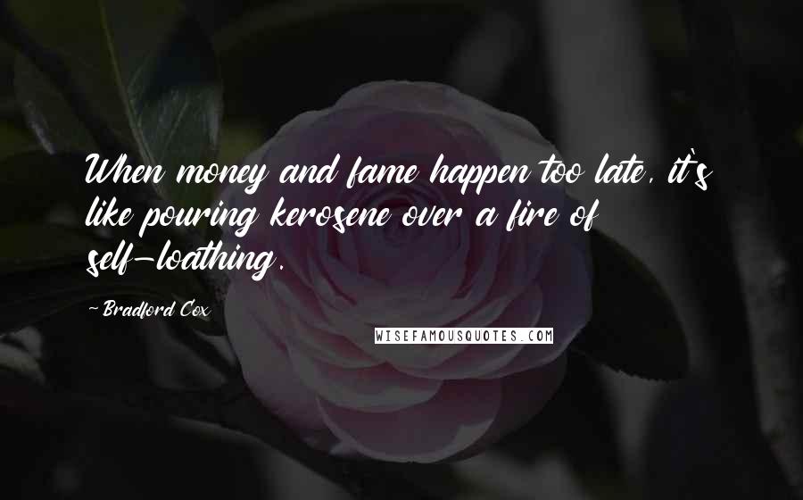 Bradford Cox Quotes: When money and fame happen too late, it's like pouring kerosene over a fire of self-loathing.