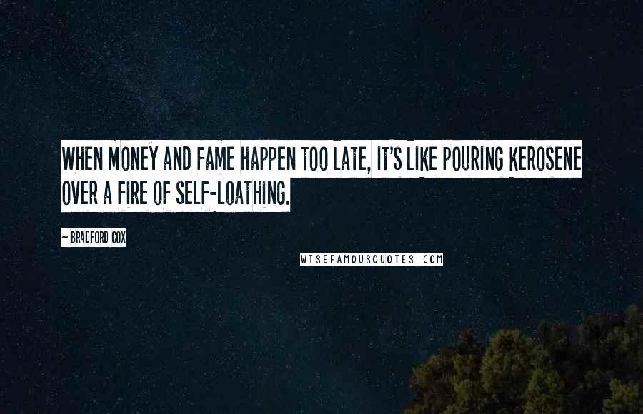 Bradford Cox Quotes: When money and fame happen too late, it's like pouring kerosene over a fire of self-loathing.