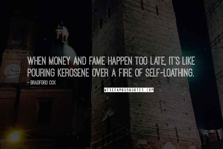 Bradford Cox Quotes: When money and fame happen too late, it's like pouring kerosene over a fire of self-loathing.