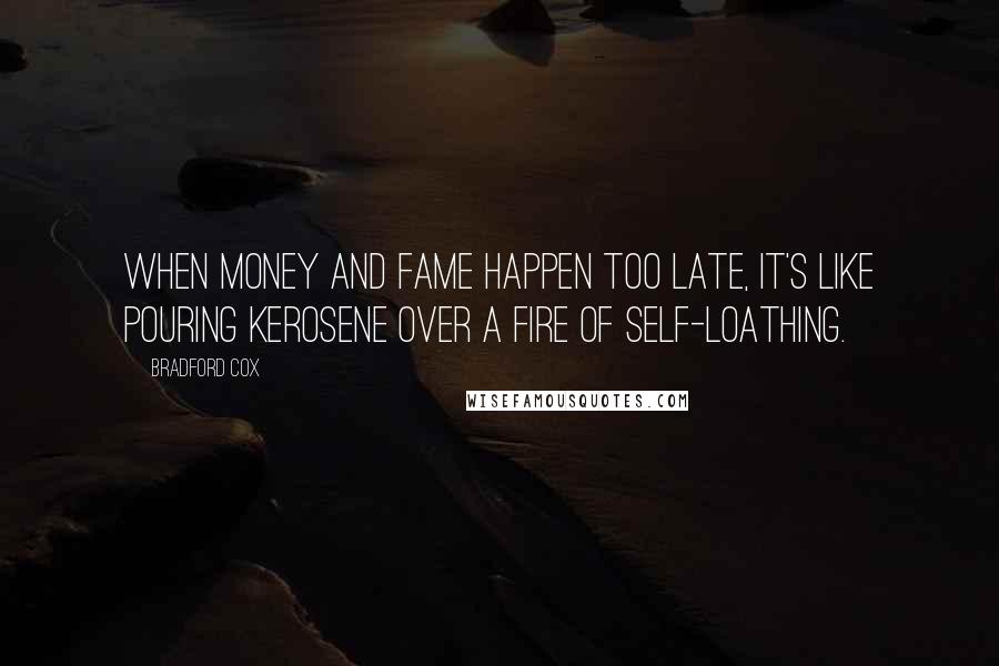 Bradford Cox Quotes: When money and fame happen too late, it's like pouring kerosene over a fire of self-loathing.