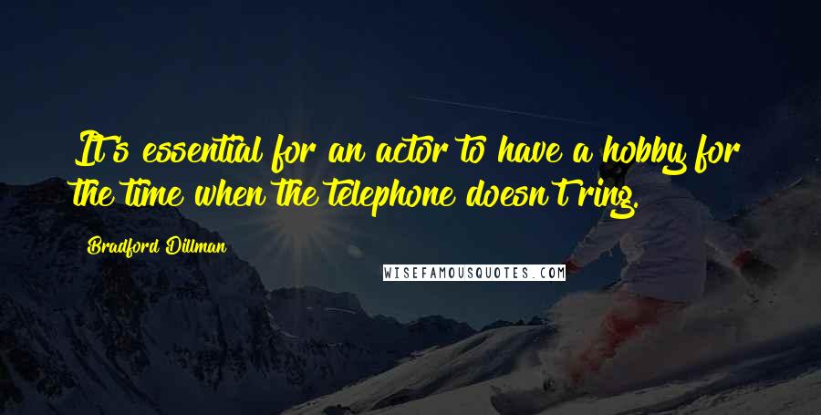 Bradford Dillman Quotes: It's essential for an actor to have a hobby for the time when the telephone doesn't ring.