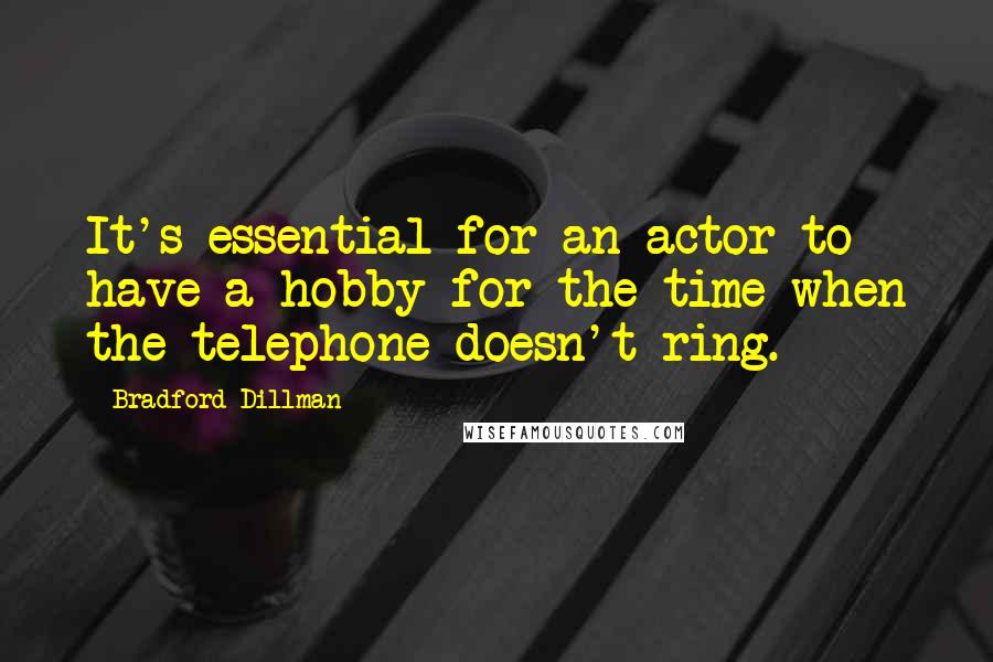 Bradford Dillman Quotes: It's essential for an actor to have a hobby for the time when the telephone doesn't ring.