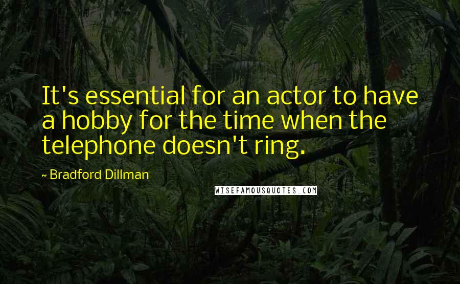 Bradford Dillman Quotes: It's essential for an actor to have a hobby for the time when the telephone doesn't ring.