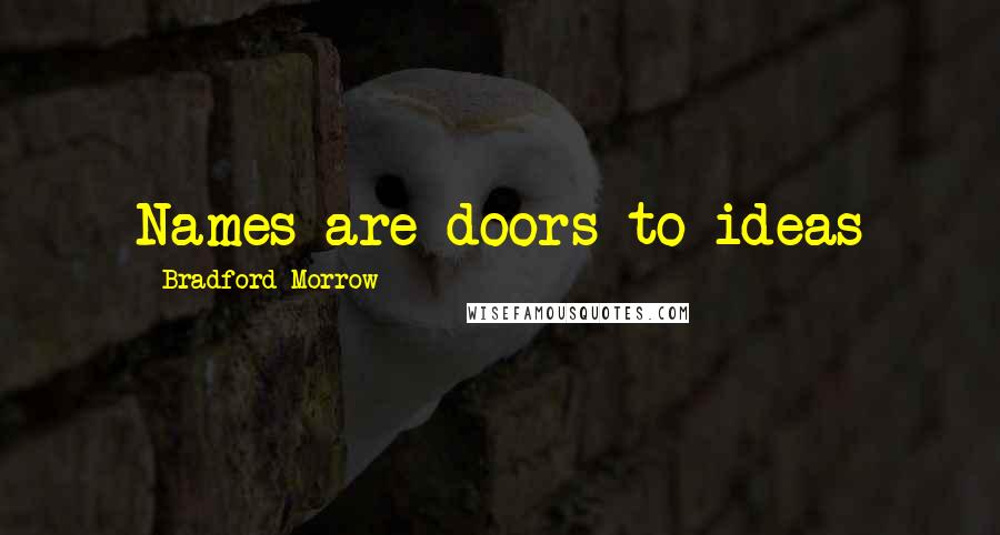 Bradford Morrow Quotes: Names are doors to ideas