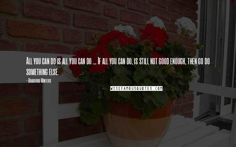 Bradford Winters Quotes: All you can do is all you can do ... If all you can do, is still not good enough, then go do something else.