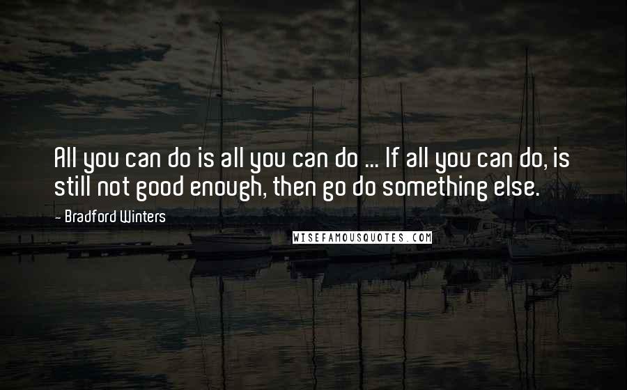 Bradford Winters Quotes: All you can do is all you can do ... If all you can do, is still not good enough, then go do something else.