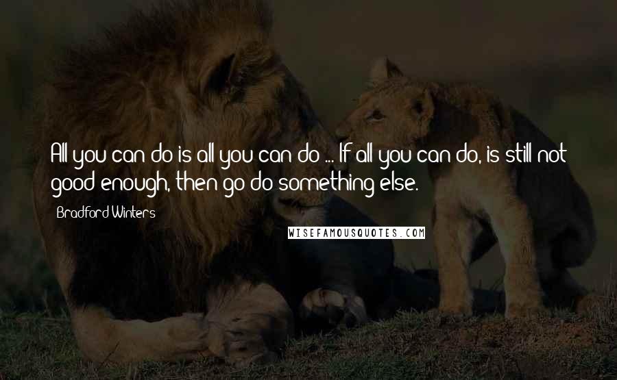 Bradford Winters Quotes: All you can do is all you can do ... If all you can do, is still not good enough, then go do something else.