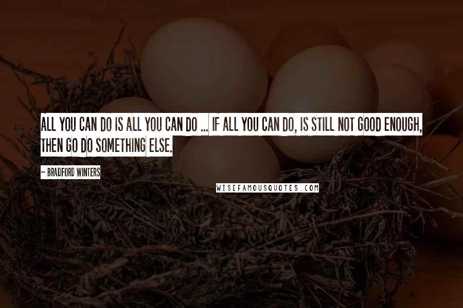 Bradford Winters Quotes: All you can do is all you can do ... If all you can do, is still not good enough, then go do something else.