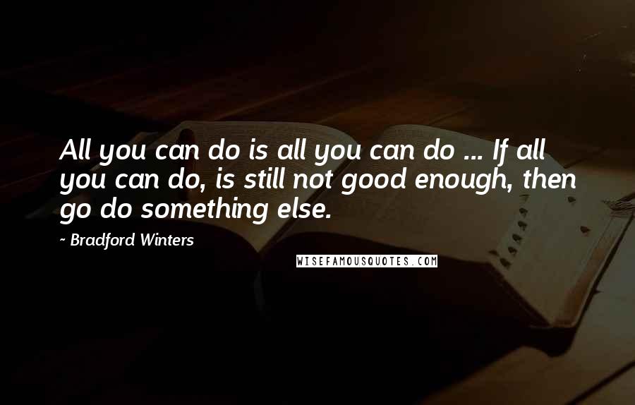 Bradford Winters Quotes: All you can do is all you can do ... If all you can do, is still not good enough, then go do something else.