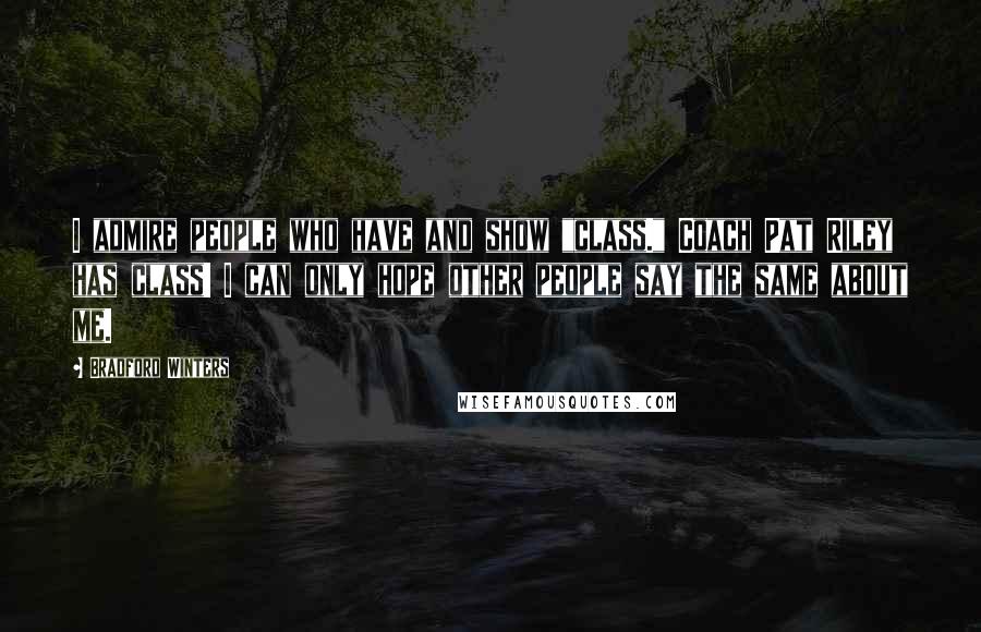 Bradford Winters Quotes: I admire people who have and show "class." Coach Pat Riley has class! I can only hope other people say the same about me.