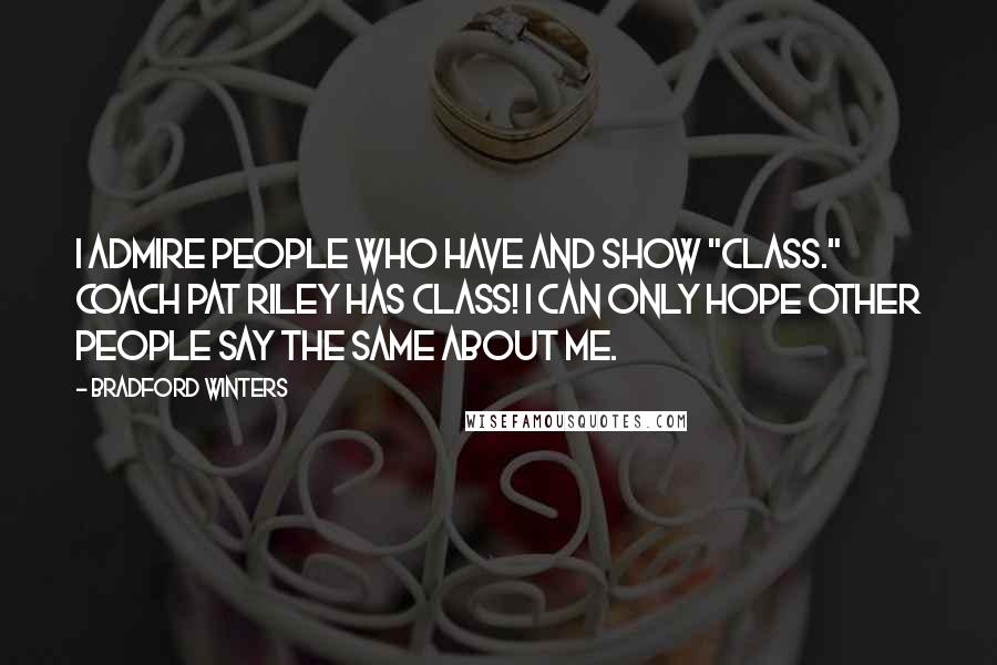 Bradford Winters Quotes: I admire people who have and show "class." Coach Pat Riley has class! I can only hope other people say the same about me.