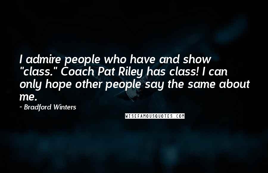 Bradford Winters Quotes: I admire people who have and show "class." Coach Pat Riley has class! I can only hope other people say the same about me.