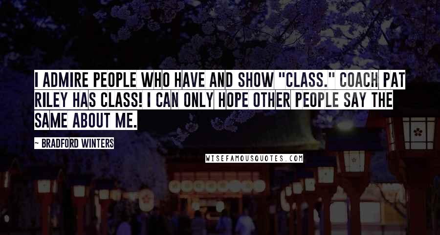 Bradford Winters Quotes: I admire people who have and show "class." Coach Pat Riley has class! I can only hope other people say the same about me.