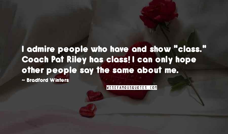 Bradford Winters Quotes: I admire people who have and show "class." Coach Pat Riley has class! I can only hope other people say the same about me.