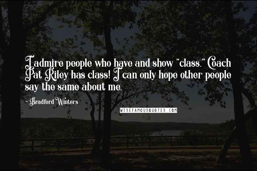 Bradford Winters Quotes: I admire people who have and show "class." Coach Pat Riley has class! I can only hope other people say the same about me.