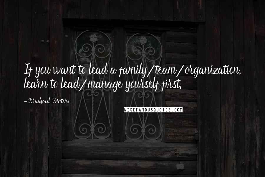 Bradford Winters Quotes: If you want to lead a family/team/organization, learn to lead/manage yourself first.