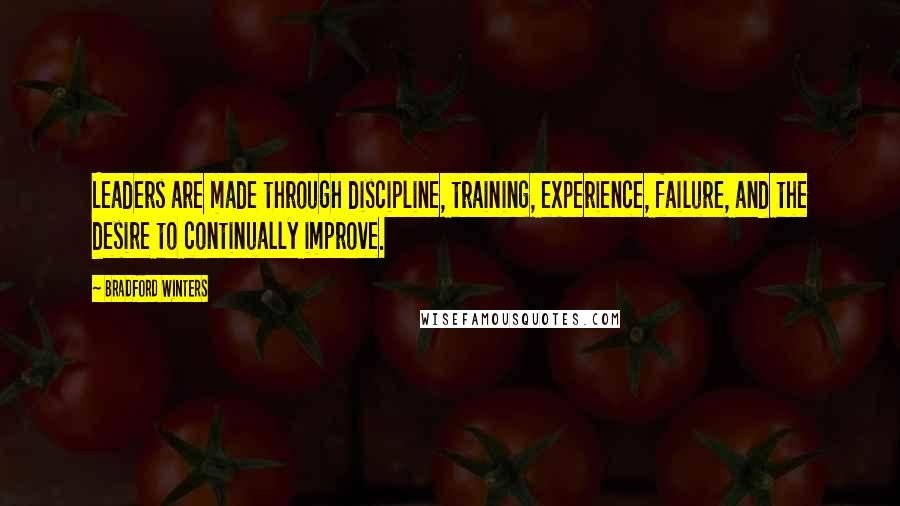 Bradford Winters Quotes: Leaders are made through discipline, training, experience, failure, and the desire to continually improve.