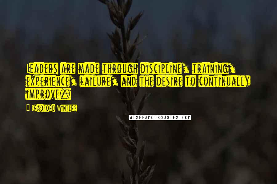 Bradford Winters Quotes: Leaders are made through discipline, training, experience, failure, and the desire to continually improve.